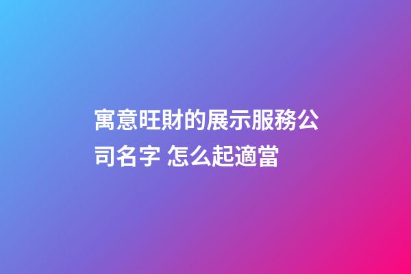 寓意旺財的展示服務公司名字 怎么起適當-第1張-公司起名-玄機派